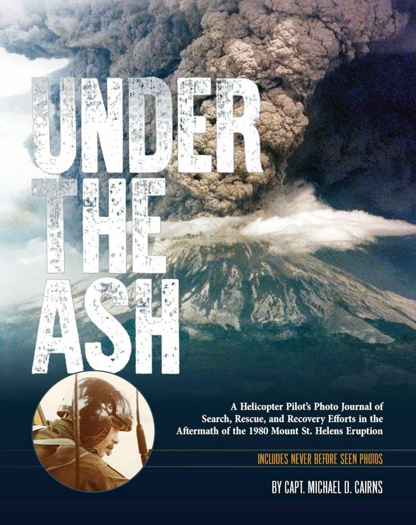 Under the Ash: A Helicopter Pilots Photo Journal of Search, Rescue, and Recovery Efforts in the Aftermath of the 1980 Mount St. Helens Eruption